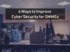 4 Ways To Improve Cyber Security for SMMEs