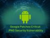 Google Patches Critical PNG Security Vulnerability | The Threat Report News