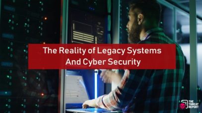 The Reality of Legacy Systems And Cyber Security | The Threat Report News