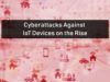 Cyberattacks Against IoT Devices on the Rise