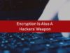 Encryption Is Also A Hackers’ Weapon | THe Threat Report News