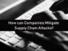 How can Companies Mitigate Supply Chain Attacks?