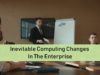 Inevitable Computing Changes In The Enterprise